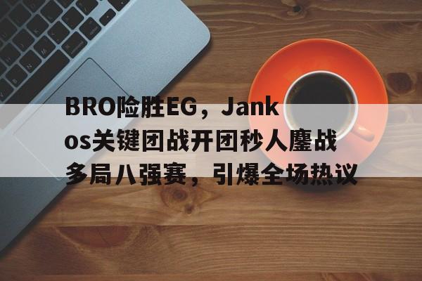 关于BRO险胜EG,Jankos关键团战开团秒人鏖战多局八强赛,引爆全场热议的信息 关于BRO险胜EG,Jankos关键团战开团秒人鏖战多局八强赛,引爆全场热议的信息